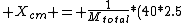X_{cm} = \frac{1}{M_{total}}*(40*2.5)